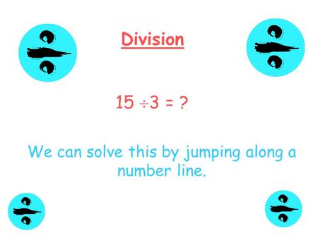 Division 15  3 = ? We can solve this by jumping along a number line.