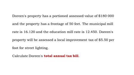 Doreen's property has a portioned assessed value of $180 000 and the property has a frontage of 50 feet. The municipal mill rate is 16.120 and the education.