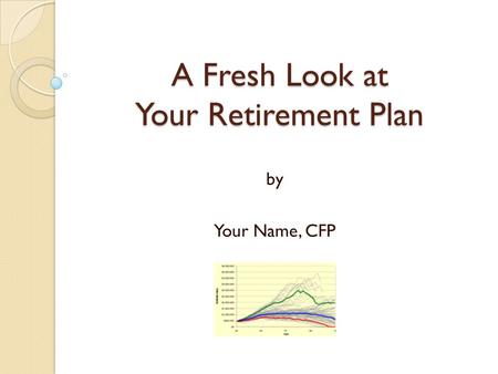 A Fresh Look at Your Retirement Plan by Your Name, CFP.