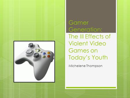 Gamer Generation: The Ill Effects of Violent Video Games on Today’s Youth Michelene Thompson.
