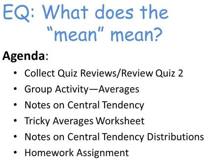 EQ: What does the “mean” mean? Agenda: Collect Quiz Reviews/Review Quiz 2 Group Activity—Averages Notes on Central Tendency Tricky Averages Worksheet Notes.