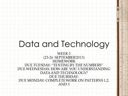 WEEK 3 (23-26 SEPTEMBER 2013) HOMEWORK DUE TUESDAY: “TEXTING BY THE NUMBERS” DUE WEDNESDAY: HOW ARE YOU UNDERSTANDING DATA AND TECHNOLOGY? DUE THURSDAY: