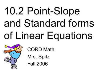 10.2 Point-Slope and Standard forms of Linear Equations CORD Math Mrs. Spitz Fall 2006.