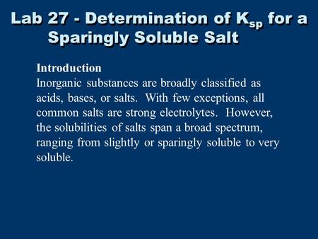 Lab 27 - Determination of K sp for a Sparingly Soluble Salt Introduction Inorganic substances are broadly classified as acids, bases, or salts. With few.