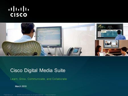© 2009 Cisco Systems, Inc. All rights reserved.Cisco ConfidentialPresentation_ID Cisco Digital Media Suite Learn, Grow, Communicate, and Collaborate March.