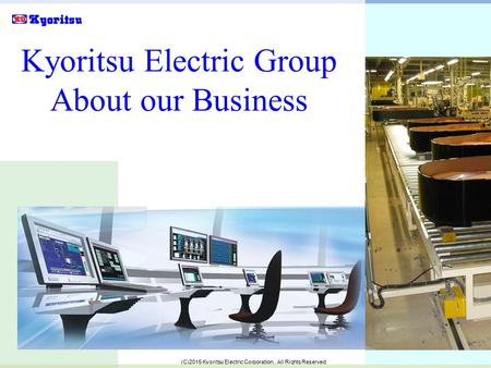 (C)2015 Kyoritsu Electric Corporation., All Rights Reserved. 1 Kyoritsu Electric Group About our Business.