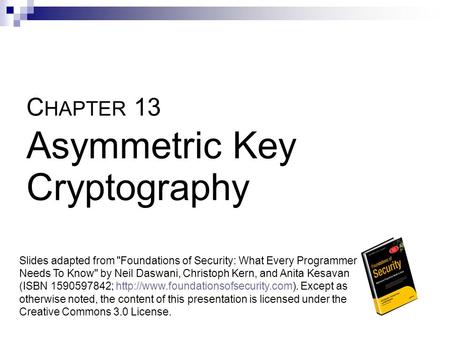 C HAPTER 13 Asymmetric Key Cryptography Slides adapted from Foundations of Security: What Every Programmer Needs To Know by Neil Daswani, Christoph Kern,