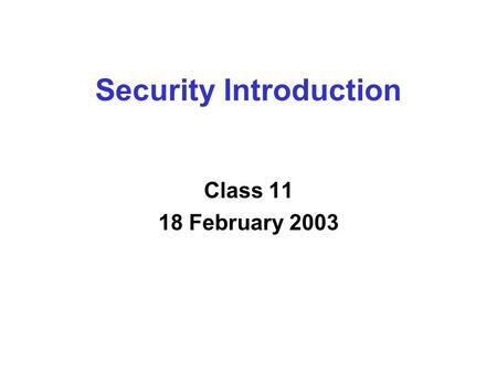 Security Introduction Class 11 18 February 2003. Overview  Security Properties  Security Primitives  Sample Protocols.
