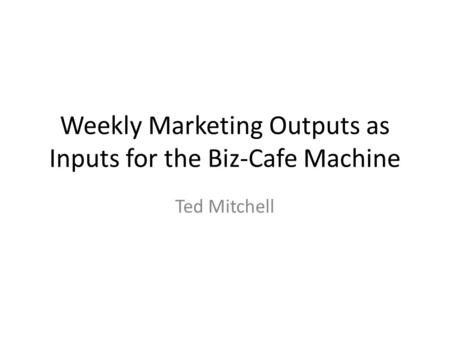 Weekly Marketing Outputs as Inputs for the Biz-Cafe Machine