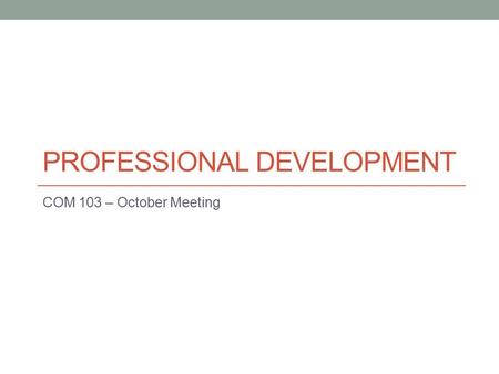 PROFESSIONAL DEVELOPMENT COM 103 – October Meeting.