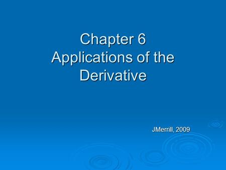 Chapter 6 Applications of the Derivative JMerrill, 2009.