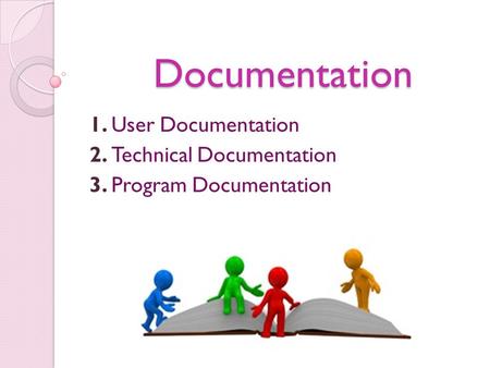Documentation 1. User Documentation 2. Technical Documentation 3. Program Documentation.