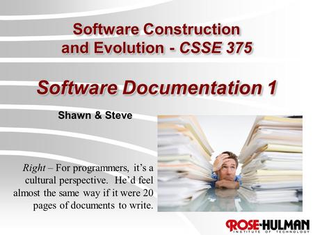 Software Construction and Evolution - CSSE 375 Software Documentation 1 Shawn & Steve Right – For programmers, it’s a cultural perspective. He’d feel almost.