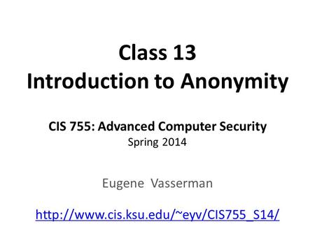 Class 13 Introduction to Anonymity CIS 755: Advanced Computer Security Spring 2014 Eugene Vasserman