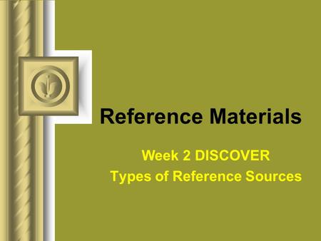 Reference Materials Week 2 DISCOVER Types of Reference Sources.