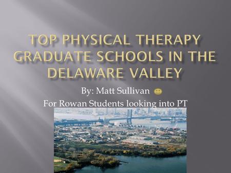 By: Matt Sullivan For Rowan Students looking into PT.