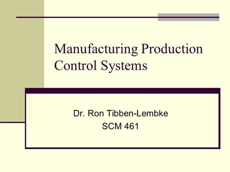 Manufacturing Production Control Systems Dr. Ron Tibben-Lembke SCM 461.