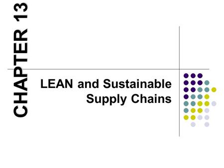 LEAN and Sustainable Supply Chains CHAPTER 13. Learning Objectives 1. Describe how Green and Lean can complement each other. 2. Explain how a production.