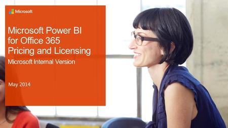4/19/2017 Microsoft Power BI for Office 365 Pricing and Licensing Microsoft Internal Version May 2014 © 2012 Microsoft Corporation. All rights reserved.
