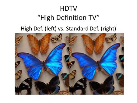 HDTV “High Definition TV” High Def. (left) vs. Standard Def. (right)