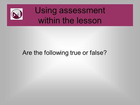 Are the following true or false? Using assessment within the lesson.