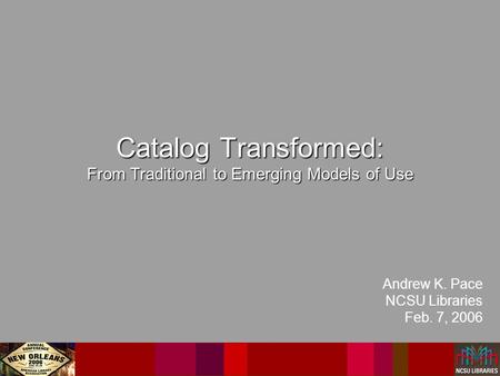 Catalog Transformed: From Traditional to Emerging Models of Use Andrew K. Pace NCSU Libraries Feb. 7, 2006.