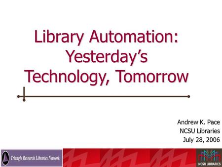 The Future of the Online Catalog Andrew K. Pace NCSU Libraries July 28, 2006 Library Automation: Yesterday’s Technology, Tomorrow.