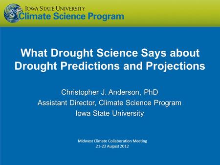 What Drought Science Says about Drought Predictions and Projections Christopher J. Anderson, PhD Assistant Director, Climate Science Program Iowa State.