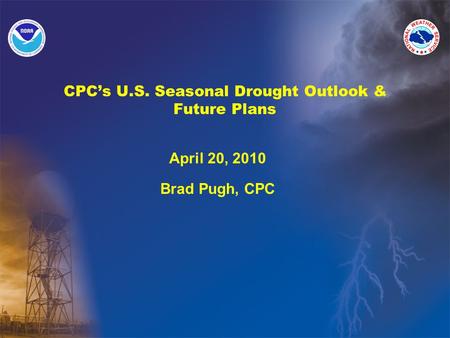 CPC’s U.S. Seasonal Drought Outlook & Future Plans April 20, 2010 Brad Pugh, CPC.