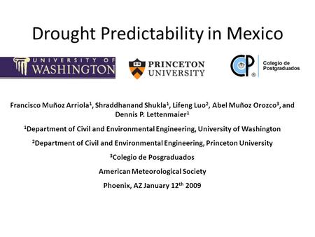 Drought Predictability in Mexico Francisco Muñoz Arriola 1, Shraddhanand Shukla 1, Lifeng Luo 2, Abel Muñoz Orozco 3, and Dennis P. Lettenmaier 1 1 Department.