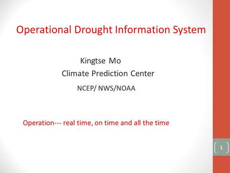 Operational Drought Information System Kingtse Mo Climate Prediction Center NCEP/ NWS/NOAA Operation--- real time, on time and all the time 1.