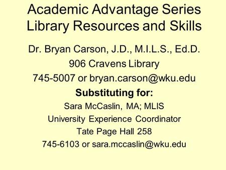 Academic Advantage Series Library Resources and Skills Dr. Bryan Carson, J.D., M.I.L.S., Ed.D. 906 Cravens Library 745-5007 or Substituting.
