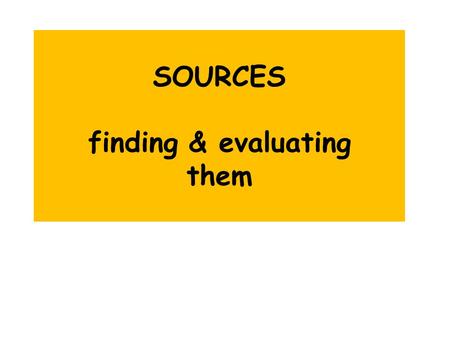 SOURCES finding & evaluating them. Evaluating the AUTHORITY of a source – what questions should we ask? Is the author or organization identified? What.