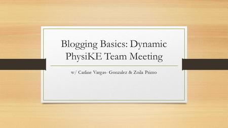 Blogging Basics: Dynamic PhysiKE Team Meeting w/ Carline Vargas- Gonzalez & Zoila Primo.