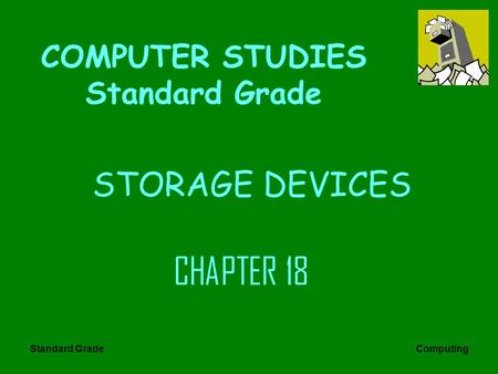 Standard Grade Computing STORAGE DEVICES CHAPTER 18 COMPUTER STUDIES Standard Grade.