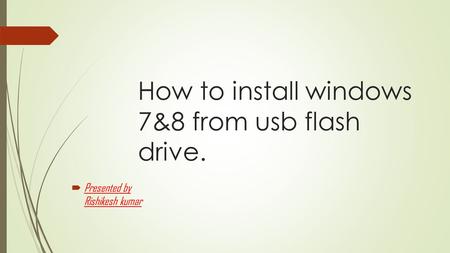 How to install windows 7&8 from usb flash drive.  Presented by Rishikesh kumar.