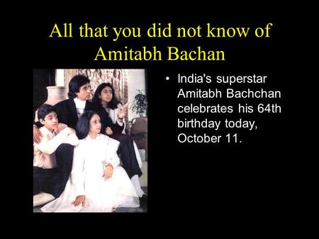All that you did not know of Amitabh Bachan India's superstar Amitabh Bachchan celebrates his 64th birthday today, October 11.