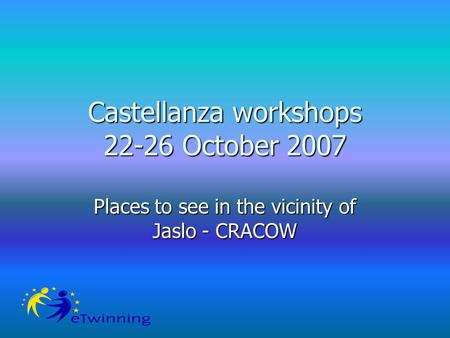 Castellanza workshops 22-26 October 2007 Places to see in the vicinity of Jaslo - CRACOW.