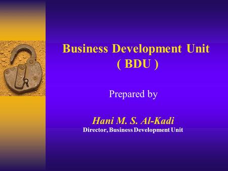 Business Development Unit ( BDU ) Prepared by Hani M. S. Al-Kadi Director, Business Development Unit.