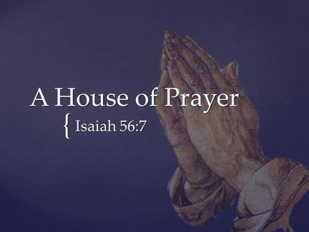 { A House of Prayer Isaiah 56:7. “And Jesus went into the temple of God, and cast out all them that sold and bought in the temple, and overthrew the tables.
