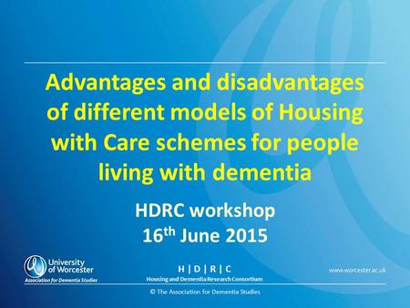 © The Association for Dementia Studies Advantages and disadvantages of different models of Housing with Care schemes for people living with dementia HDRC.