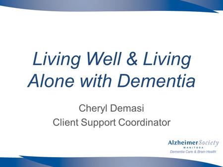 Living Well & Living Alone with Dementia Cheryl Demasi Client Support Coordinator.
