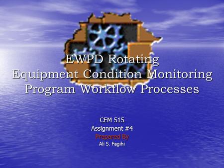 CEM 515 Assignment #4 Prepared By Ali S. Fagihi EWPD Rotating Equipment Condition Monitoring Program Workflow Processes.