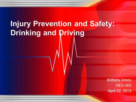 Brittany Jones HED 405 April 22, 2013 Injury Prevention and Safety: Drinking and Driving.