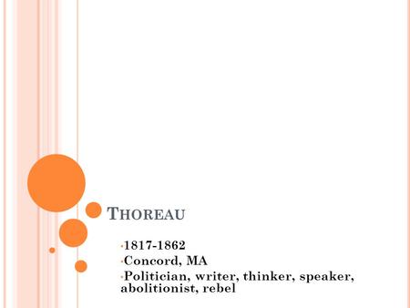 T HOREAU 1817-1862 Concord, MA Politician, writer, thinker, speaker, abolitionist, rebel.