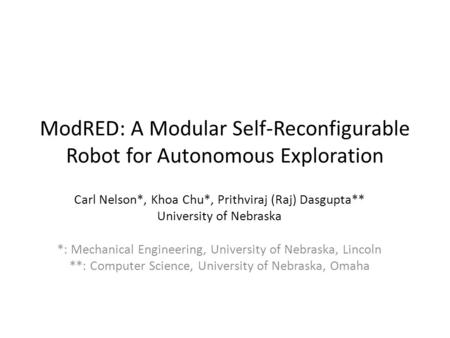 ModRED: A Modular Self-Reconfigurable Robot for Autonomous Exploration Carl Nelson*, Khoa Chu*, Prithviraj (Raj) Dasgupta** University of Nebraska *: Mechanical.
