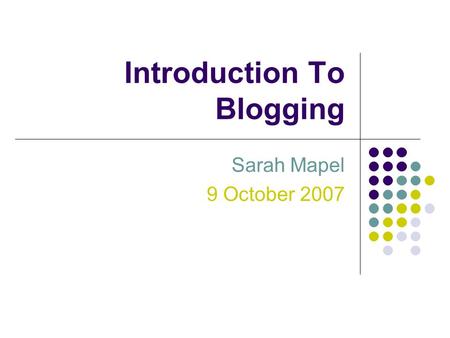 Introduction To Blogging Sarah Mapel 9 October 2007.
