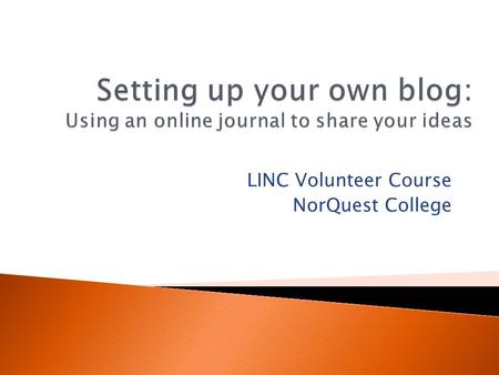 LINC Volunteer Course NorQuest College. The word “blog” is a short form of “web log.” A blog is an online place for you to share your ideas, thoughts,