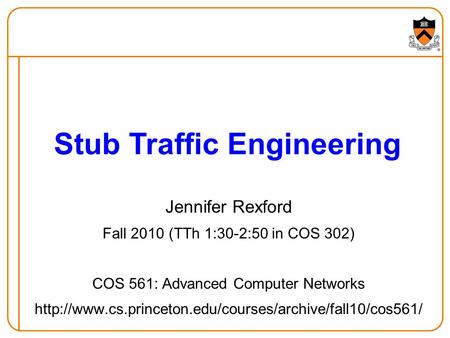 Jennifer Rexford Fall 2010 (TTh 1:30-2:50 in COS 302) COS 561: Advanced Computer Networks  Stub.