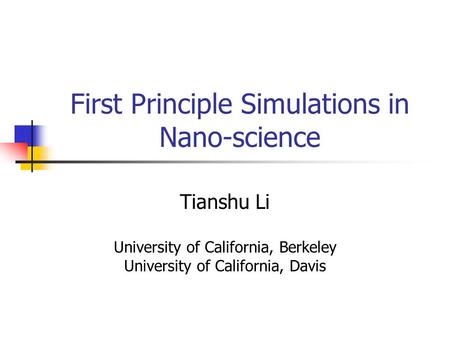 First Principle Simulations in Nano-science Tianshu Li University of California, Berkeley University of California, Davis.